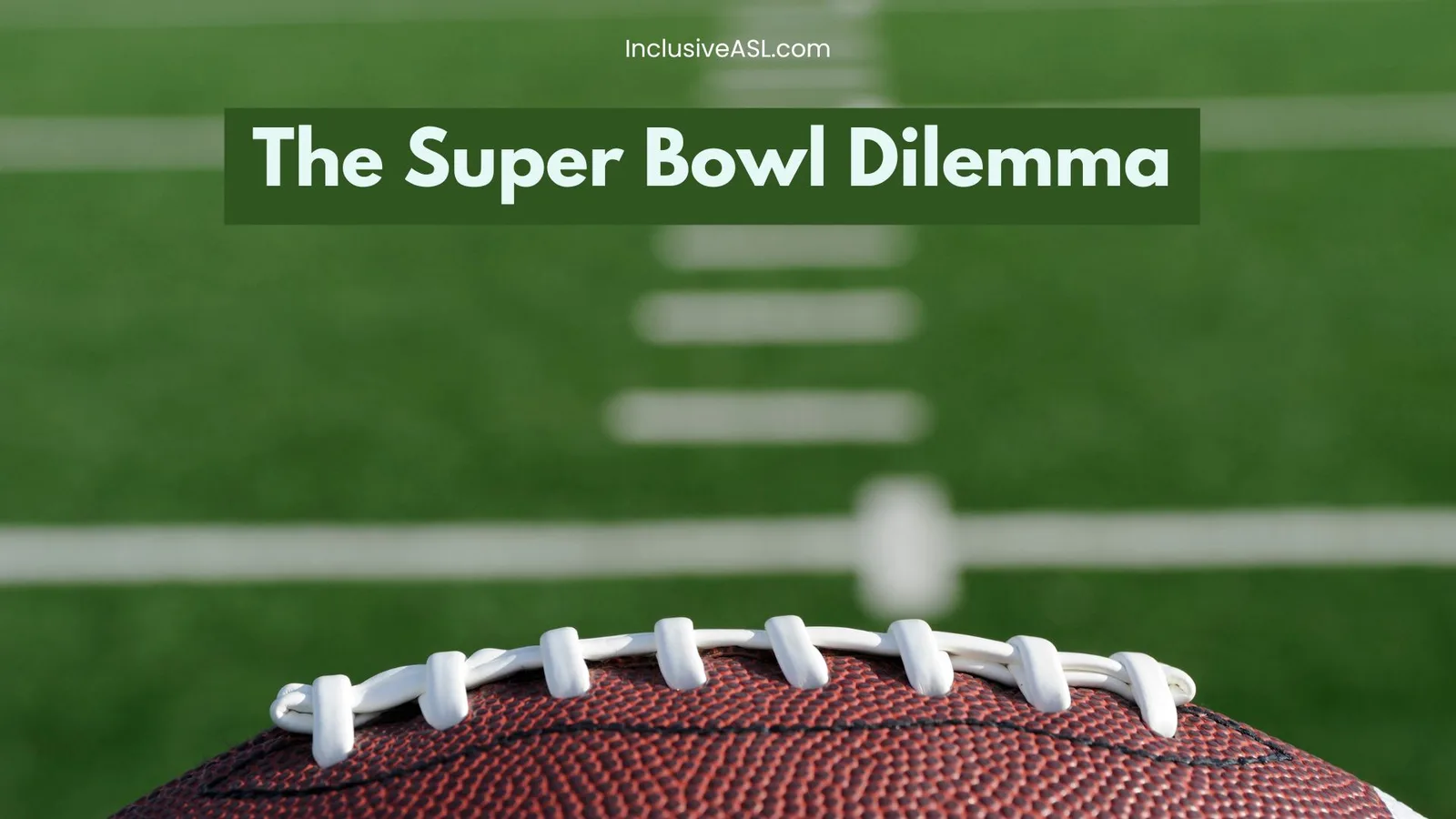 A close-up of a football resting on the field with white laces in sharp focus. The blurred background shows a football field with yard lines. The words "The Super Bowl Dilemma" are displayed in bold white text on a green banner, with the website "InclusiveASL.com" above it.